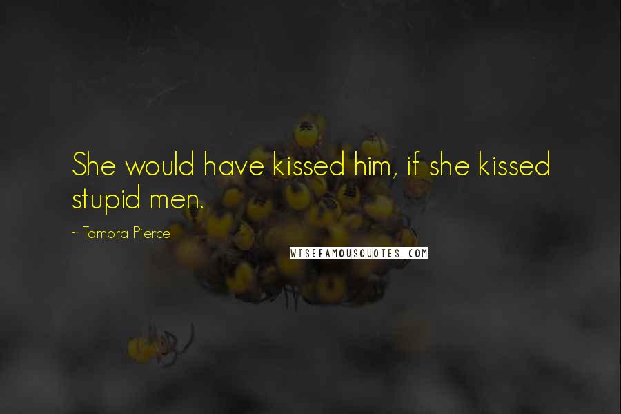 Tamora Pierce Quotes: She would have kissed him, if she kissed stupid men.