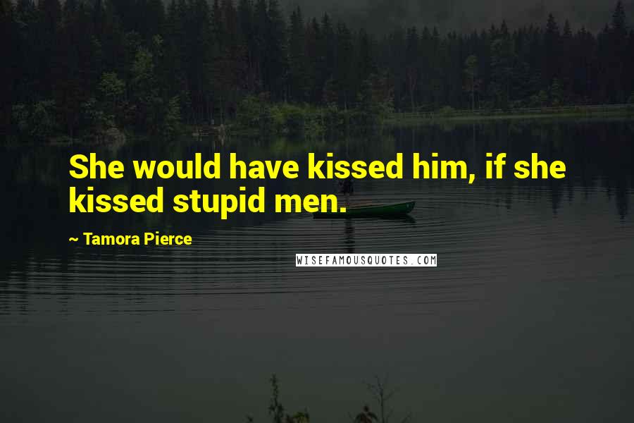 Tamora Pierce Quotes: She would have kissed him, if she kissed stupid men.