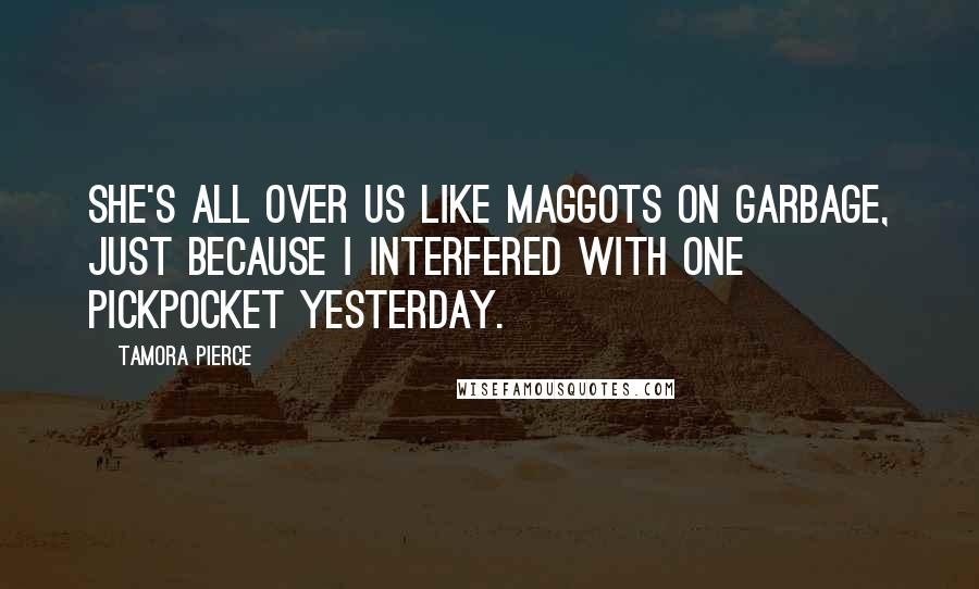 Tamora Pierce Quotes: She's all over us like maggots on garbage, just because I interfered with one pickpocket yesterday.