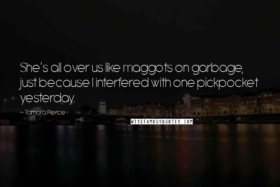 Tamora Pierce Quotes: She's all over us like maggots on garbage, just because I interfered with one pickpocket yesterday.