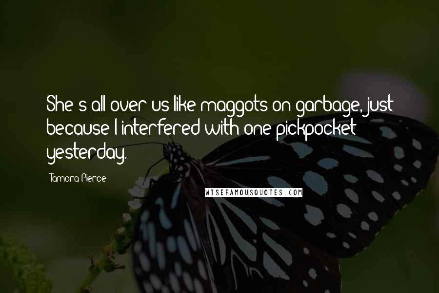 Tamora Pierce Quotes: She's all over us like maggots on garbage, just because I interfered with one pickpocket yesterday.