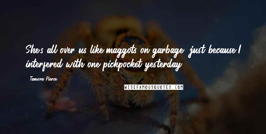 Tamora Pierce Quotes: She's all over us like maggots on garbage, just because I interfered with one pickpocket yesterday.