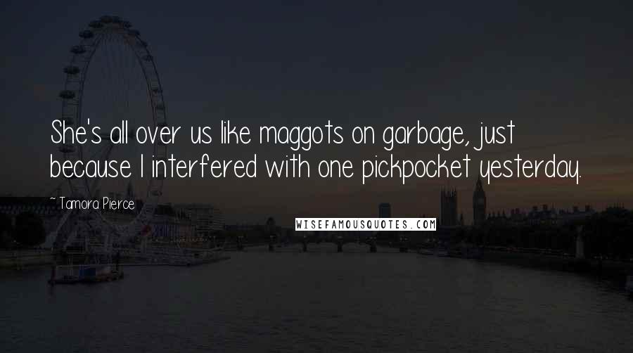 Tamora Pierce Quotes: She's all over us like maggots on garbage, just because I interfered with one pickpocket yesterday.