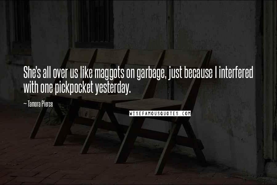 Tamora Pierce Quotes: She's all over us like maggots on garbage, just because I interfered with one pickpocket yesterday.