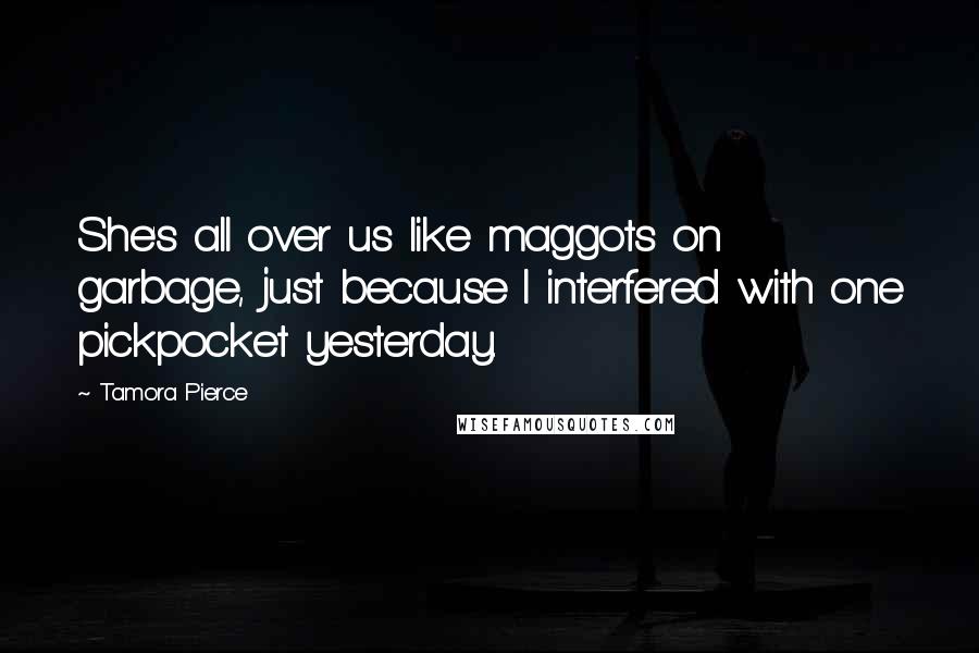 Tamora Pierce Quotes: She's all over us like maggots on garbage, just because I interfered with one pickpocket yesterday.