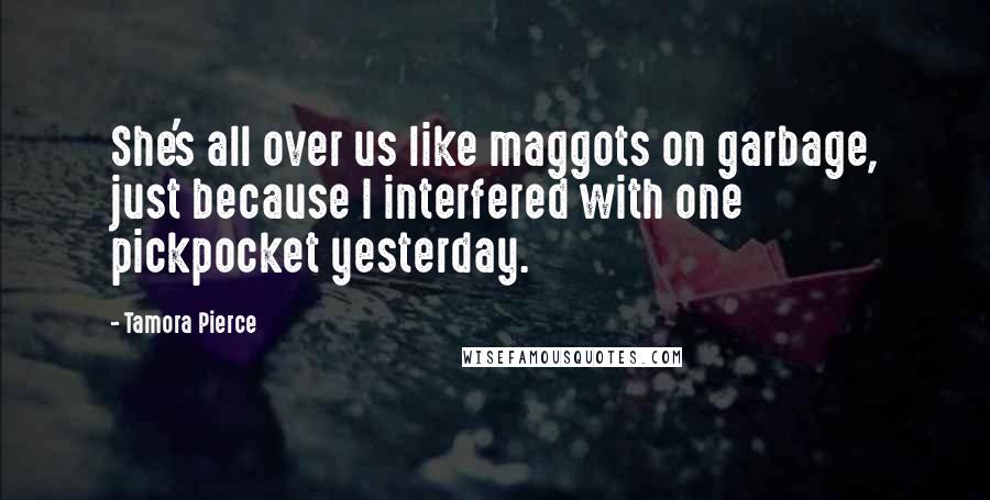 Tamora Pierce Quotes: She's all over us like maggots on garbage, just because I interfered with one pickpocket yesterday.