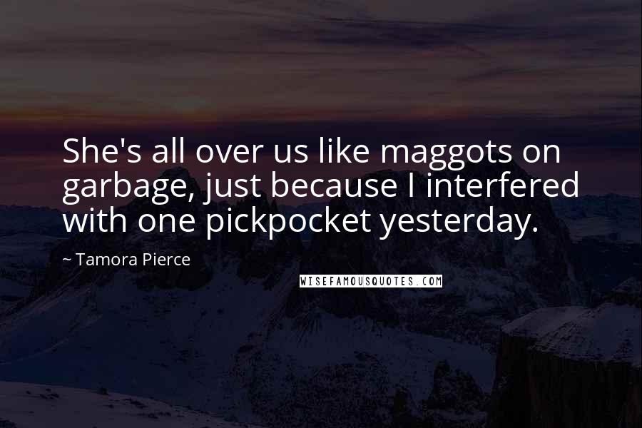 Tamora Pierce Quotes: She's all over us like maggots on garbage, just because I interfered with one pickpocket yesterday.