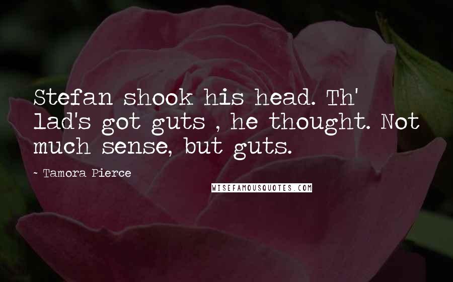 Tamora Pierce Quotes: Stefan shook his head. Th' lad's got guts , he thought. Not much sense, but guts.