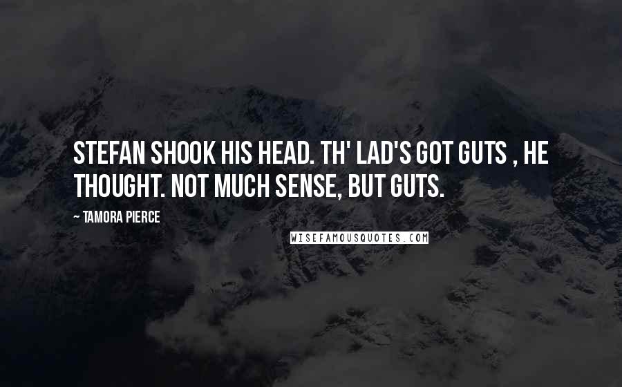 Tamora Pierce Quotes: Stefan shook his head. Th' lad's got guts , he thought. Not much sense, but guts.