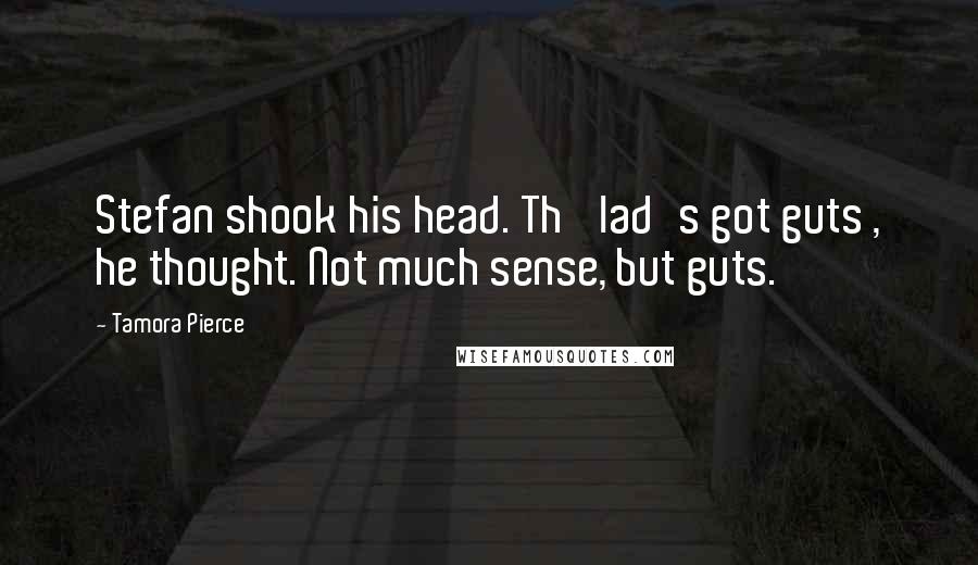 Tamora Pierce Quotes: Stefan shook his head. Th' lad's got guts , he thought. Not much sense, but guts.