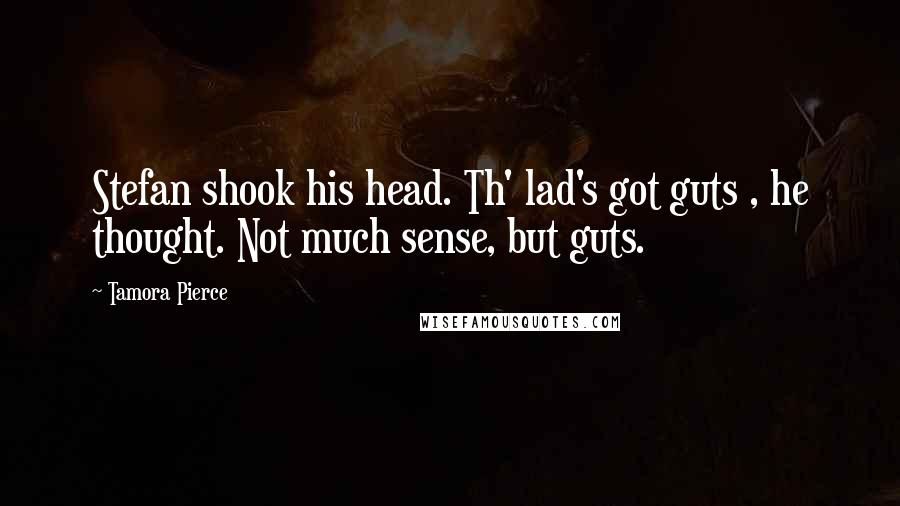 Tamora Pierce Quotes: Stefan shook his head. Th' lad's got guts , he thought. Not much sense, but guts.