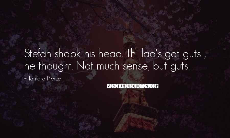 Tamora Pierce Quotes: Stefan shook his head. Th' lad's got guts , he thought. Not much sense, but guts.