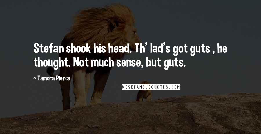 Tamora Pierce Quotes: Stefan shook his head. Th' lad's got guts , he thought. Not much sense, but guts.