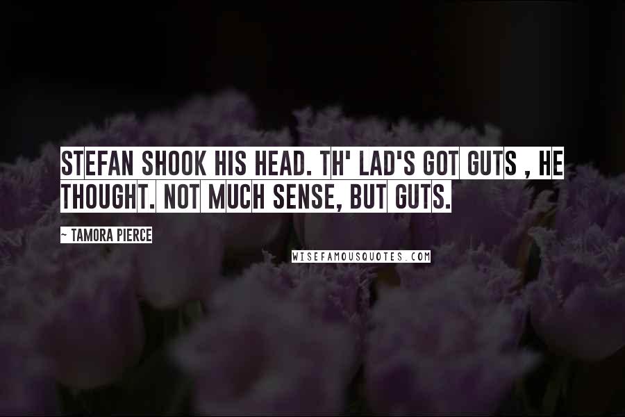 Tamora Pierce Quotes: Stefan shook his head. Th' lad's got guts , he thought. Not much sense, but guts.