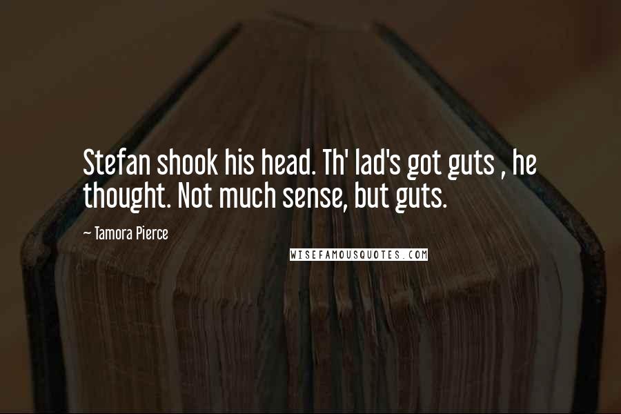 Tamora Pierce Quotes: Stefan shook his head. Th' lad's got guts , he thought. Not much sense, but guts.