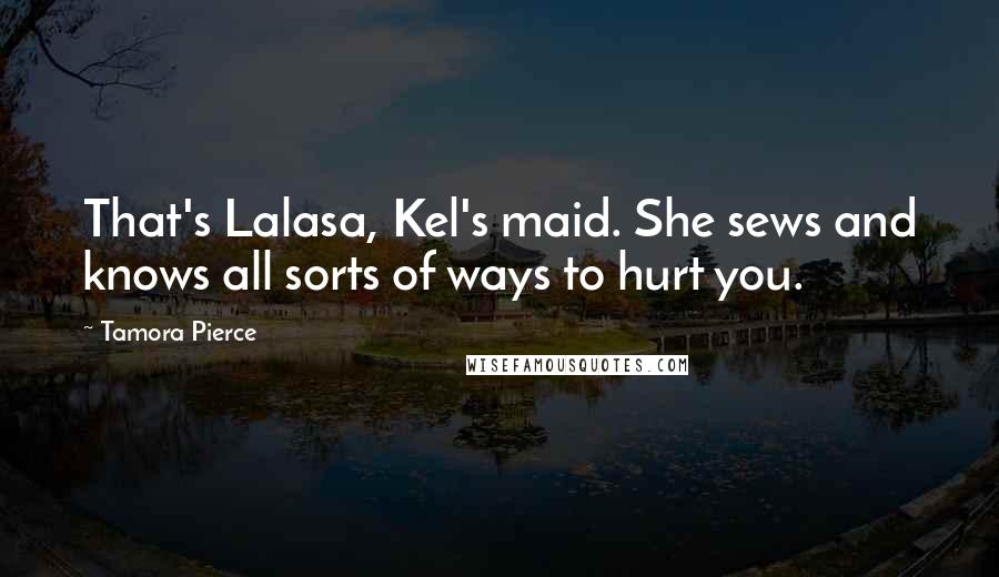 Tamora Pierce Quotes: That's Lalasa, Kel's maid. She sews and knows all sorts of ways to hurt you.