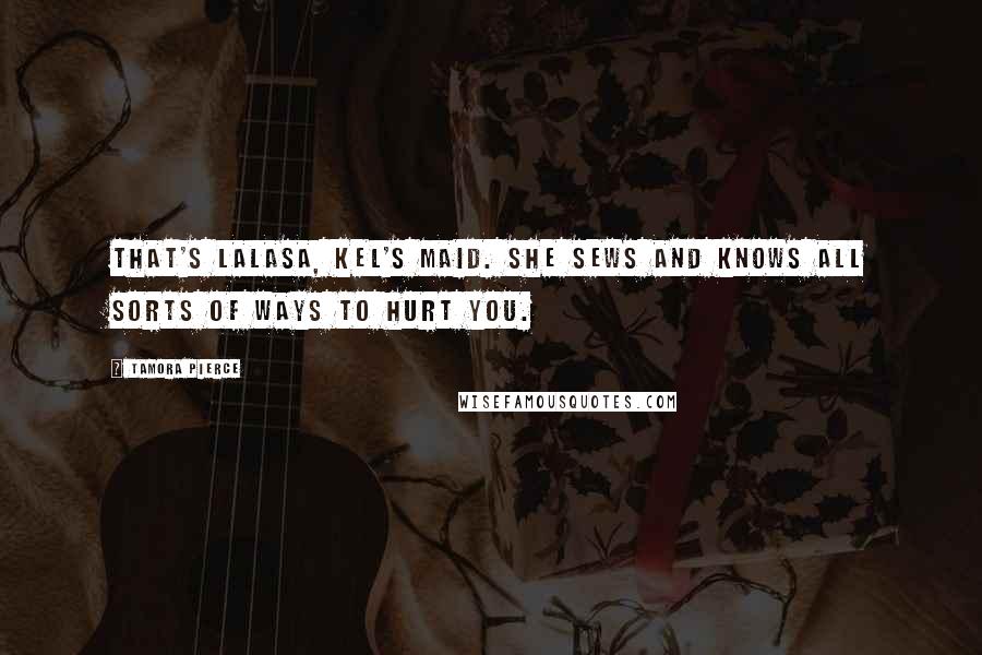 Tamora Pierce Quotes: That's Lalasa, Kel's maid. She sews and knows all sorts of ways to hurt you.