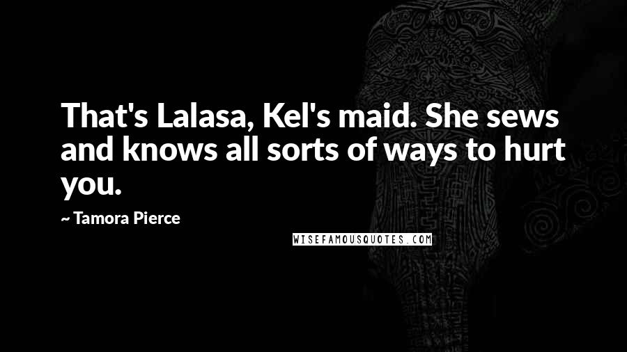 Tamora Pierce Quotes: That's Lalasa, Kel's maid. She sews and knows all sorts of ways to hurt you.