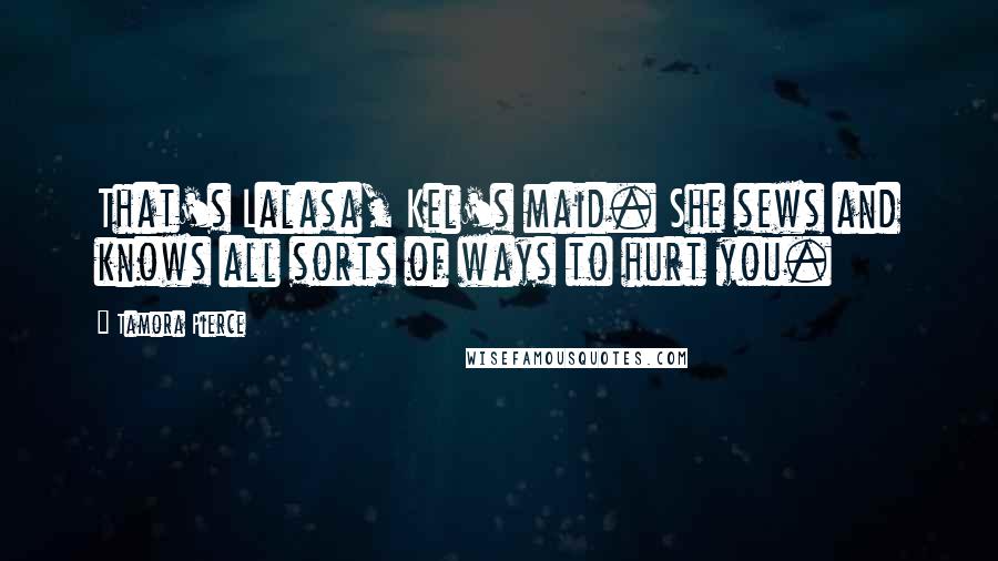 Tamora Pierce Quotes: That's Lalasa, Kel's maid. She sews and knows all sorts of ways to hurt you.