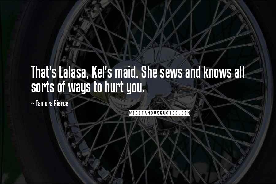 Tamora Pierce Quotes: That's Lalasa, Kel's maid. She sews and knows all sorts of ways to hurt you.