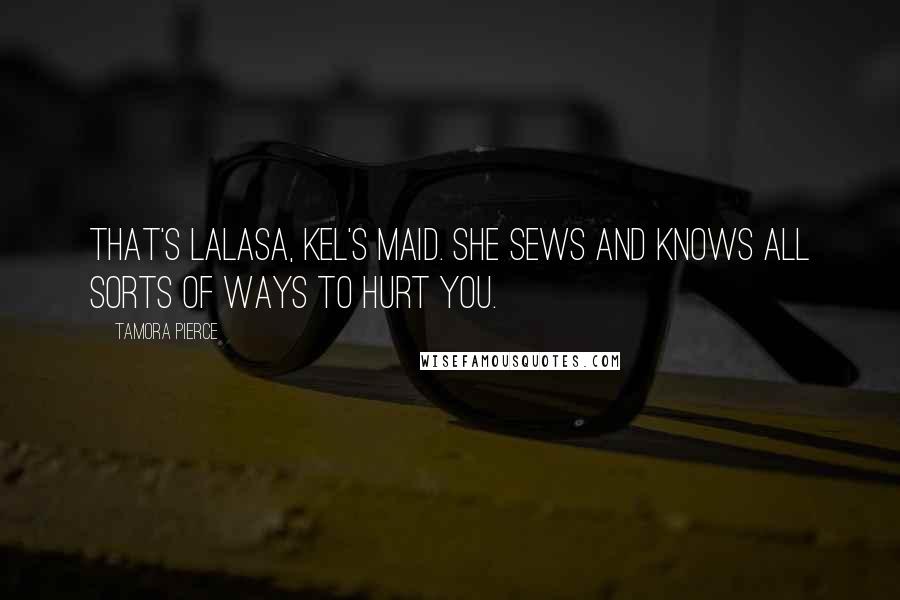 Tamora Pierce Quotes: That's Lalasa, Kel's maid. She sews and knows all sorts of ways to hurt you.