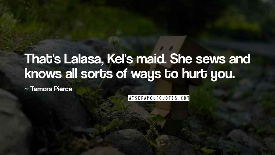 Tamora Pierce Quotes: That's Lalasa, Kel's maid. She sews and knows all sorts of ways to hurt you.