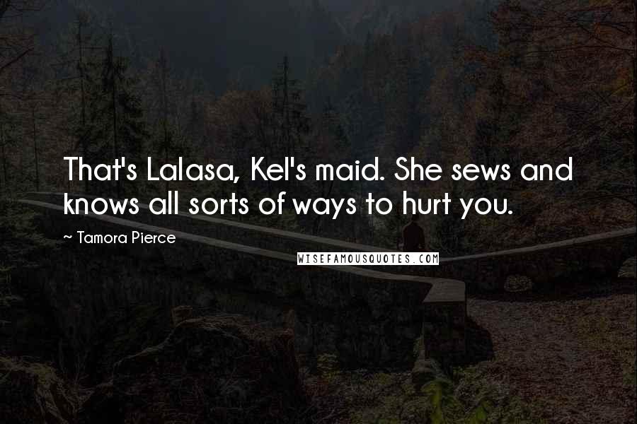 Tamora Pierce Quotes: That's Lalasa, Kel's maid. She sews and knows all sorts of ways to hurt you.
