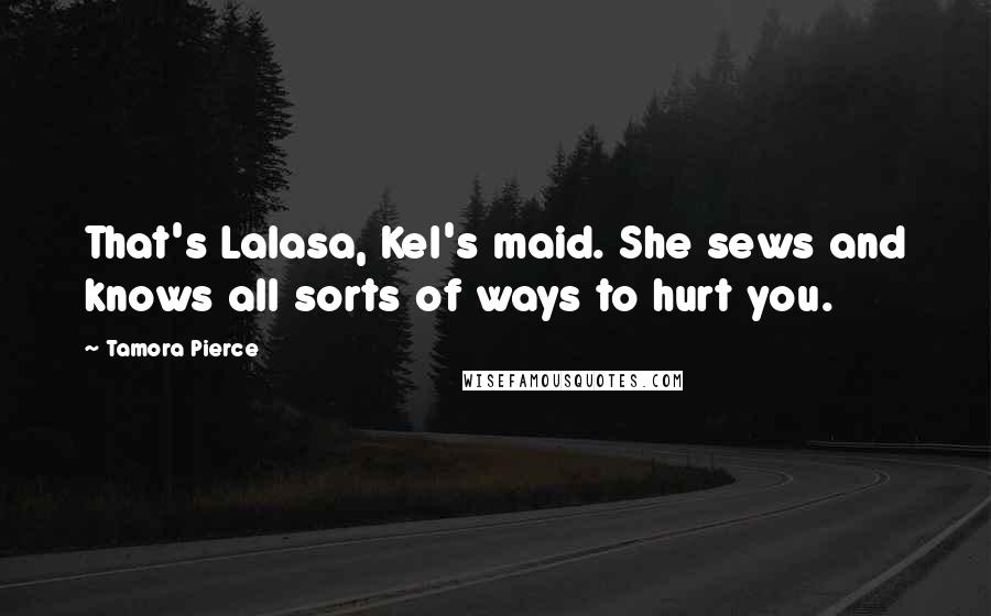 Tamora Pierce Quotes: That's Lalasa, Kel's maid. She sews and knows all sorts of ways to hurt you.