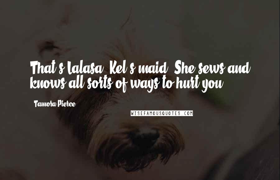 Tamora Pierce Quotes: That's Lalasa, Kel's maid. She sews and knows all sorts of ways to hurt you.