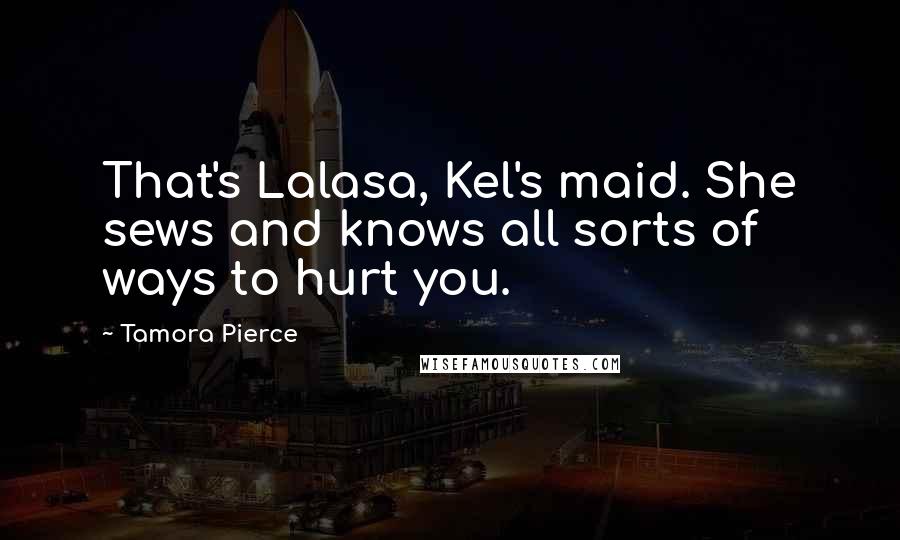 Tamora Pierce Quotes: That's Lalasa, Kel's maid. She sews and knows all sorts of ways to hurt you.