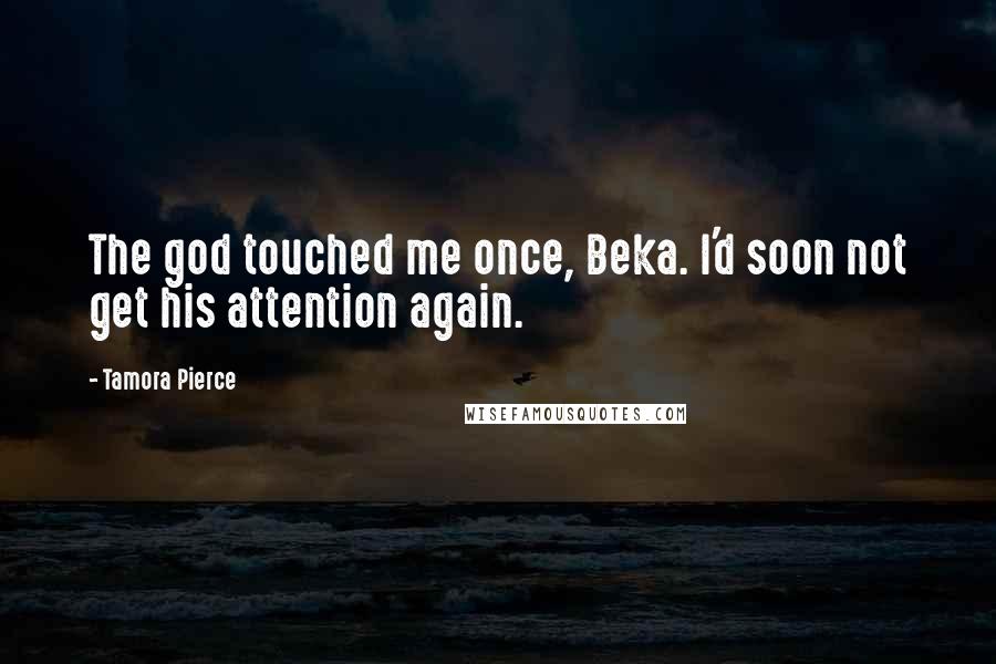Tamora Pierce Quotes: The god touched me once, Beka. I'd soon not get his attention again.