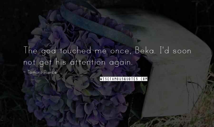 Tamora Pierce Quotes: The god touched me once, Beka. I'd soon not get his attention again.