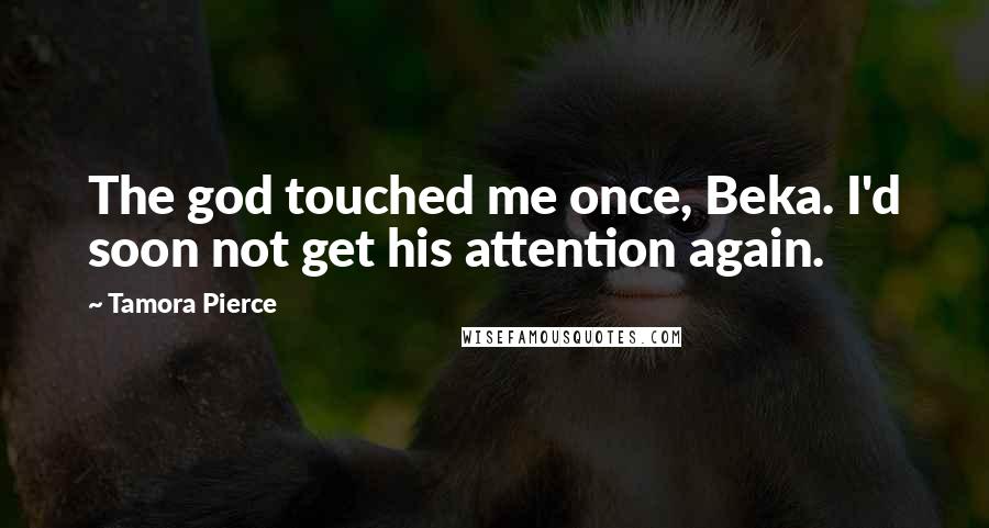 Tamora Pierce Quotes: The god touched me once, Beka. I'd soon not get his attention again.