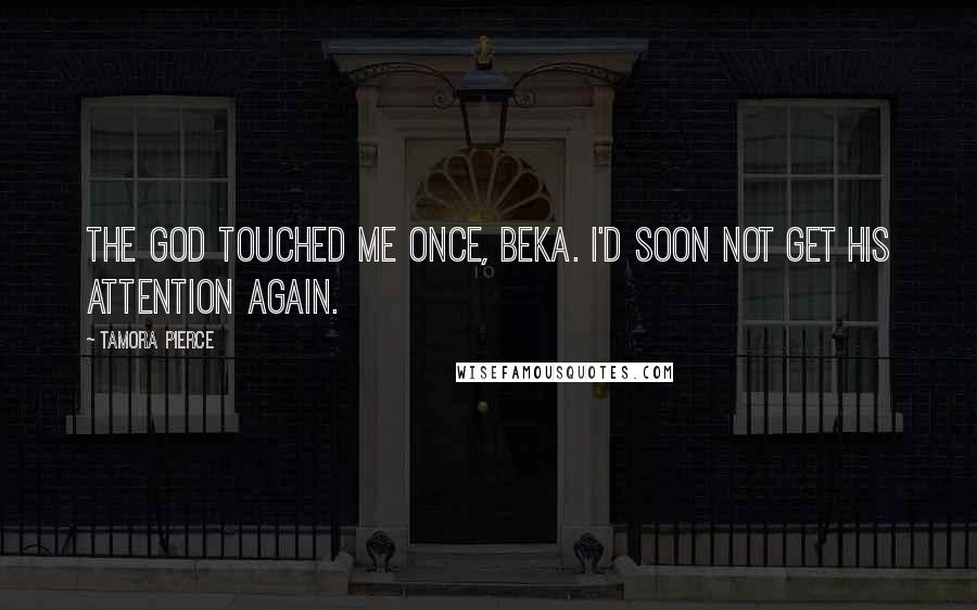 Tamora Pierce Quotes: The god touched me once, Beka. I'd soon not get his attention again.