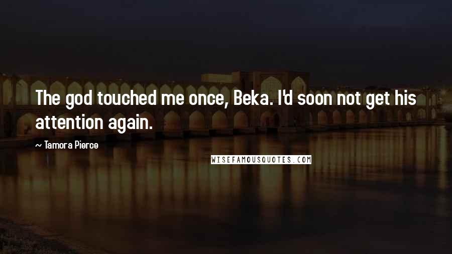 Tamora Pierce Quotes: The god touched me once, Beka. I'd soon not get his attention again.