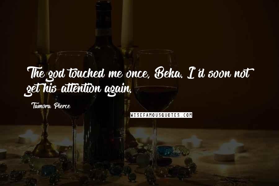 Tamora Pierce Quotes: The god touched me once, Beka. I'd soon not get his attention again.