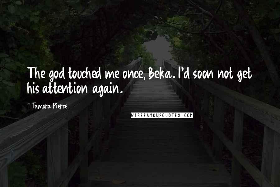 Tamora Pierce Quotes: The god touched me once, Beka. I'd soon not get his attention again.
