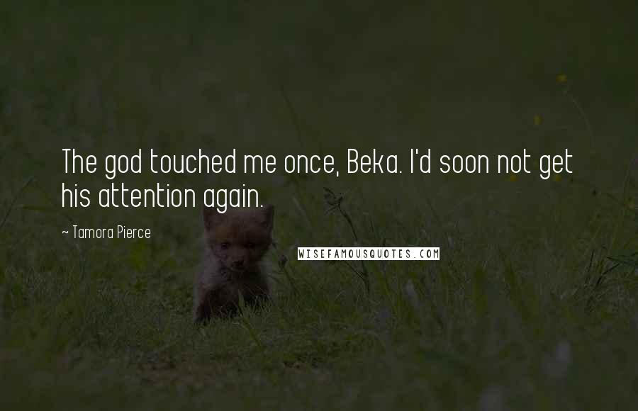 Tamora Pierce Quotes: The god touched me once, Beka. I'd soon not get his attention again.