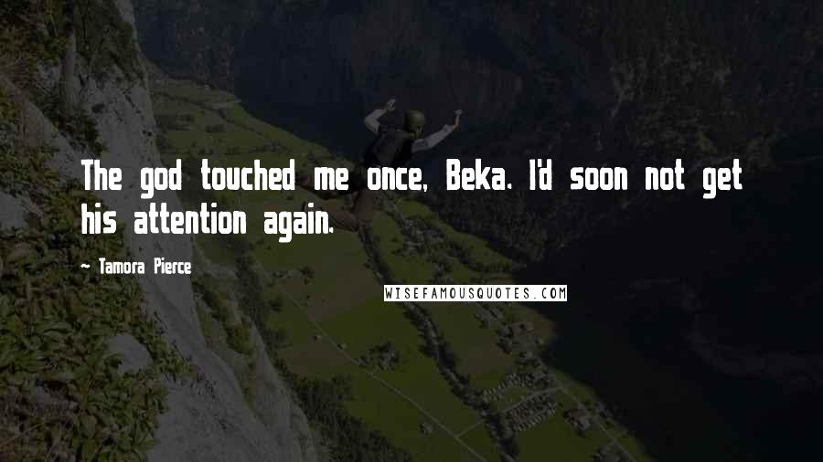 Tamora Pierce Quotes: The god touched me once, Beka. I'd soon not get his attention again.