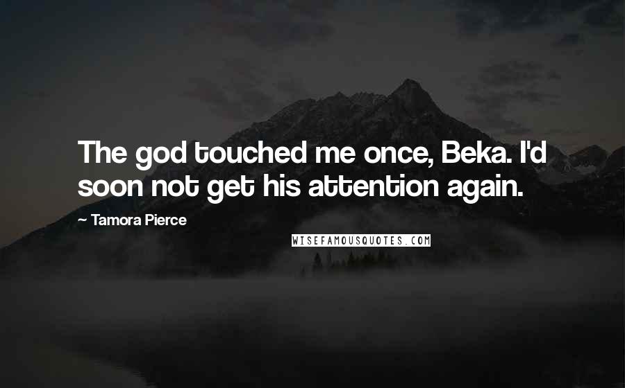 Tamora Pierce Quotes: The god touched me once, Beka. I'd soon not get his attention again.