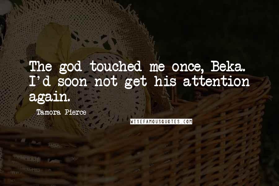 Tamora Pierce Quotes: The god touched me once, Beka. I'd soon not get his attention again.
