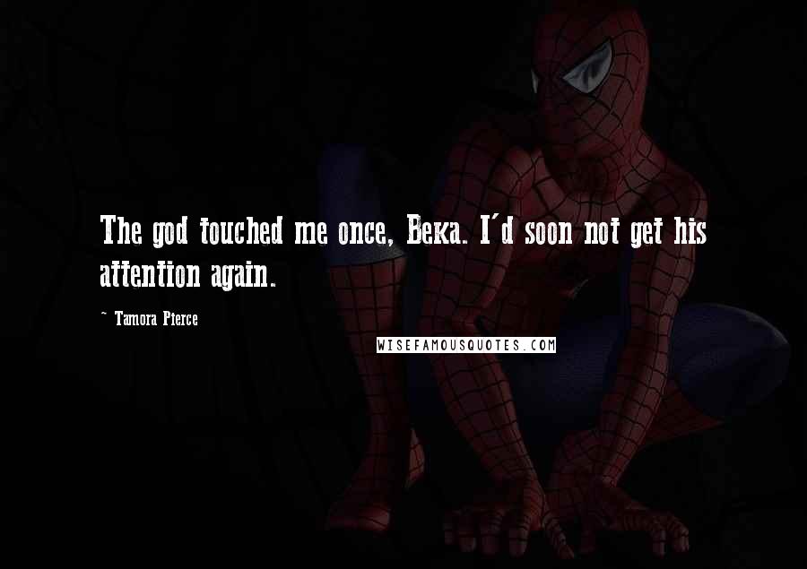 Tamora Pierce Quotes: The god touched me once, Beka. I'd soon not get his attention again.