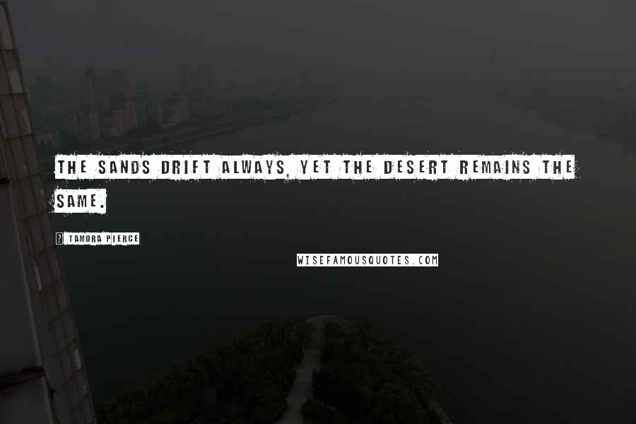 Tamora Pierce Quotes: The sands drift always, yet the desert remains the same.