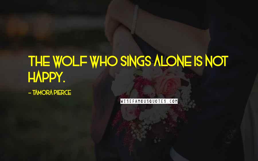 Tamora Pierce Quotes: The wolf who sings alone is not happy.