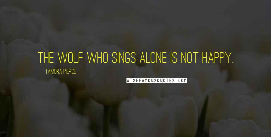 Tamora Pierce Quotes: The wolf who sings alone is not happy.