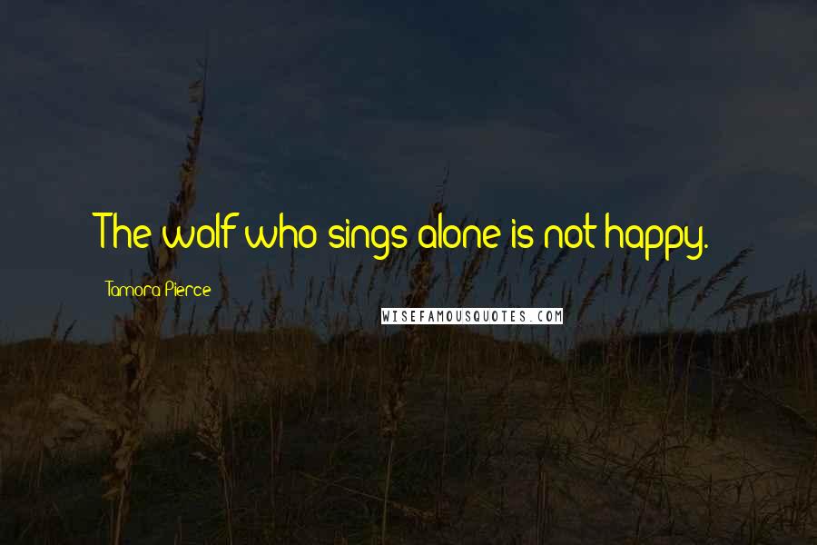 Tamora Pierce Quotes: The wolf who sings alone is not happy.