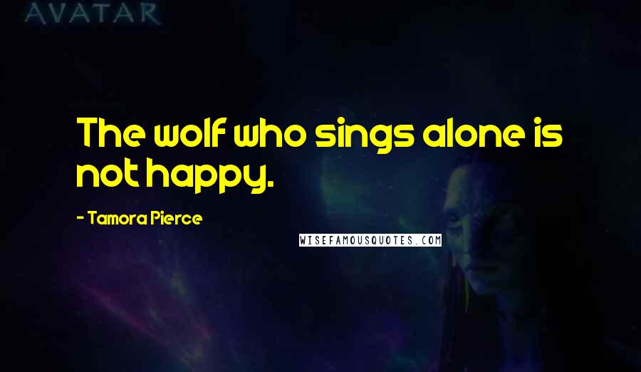 Tamora Pierce Quotes: The wolf who sings alone is not happy.