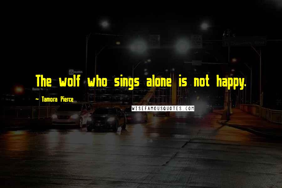 Tamora Pierce Quotes: The wolf who sings alone is not happy.