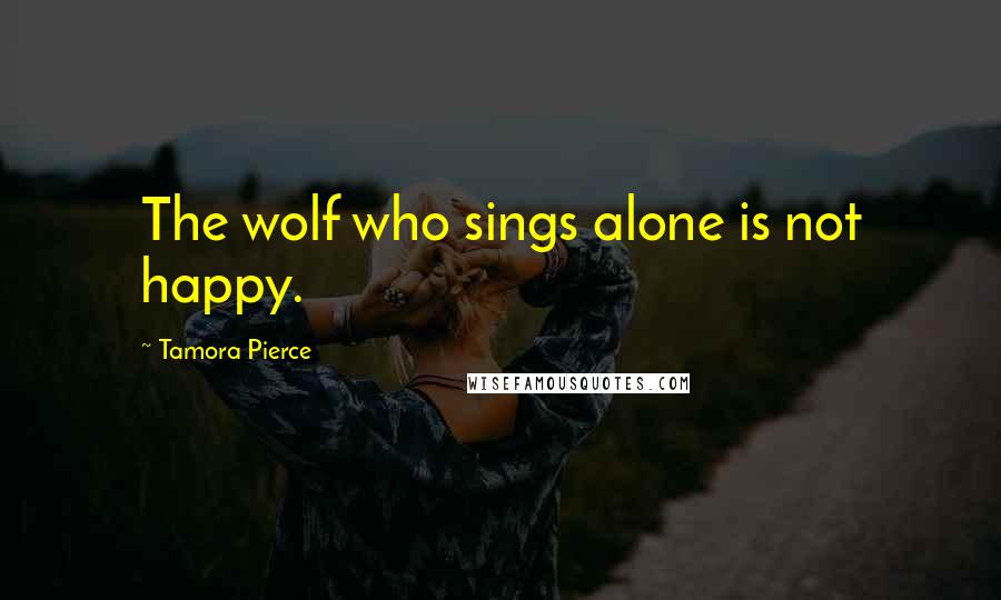 Tamora Pierce Quotes: The wolf who sings alone is not happy.