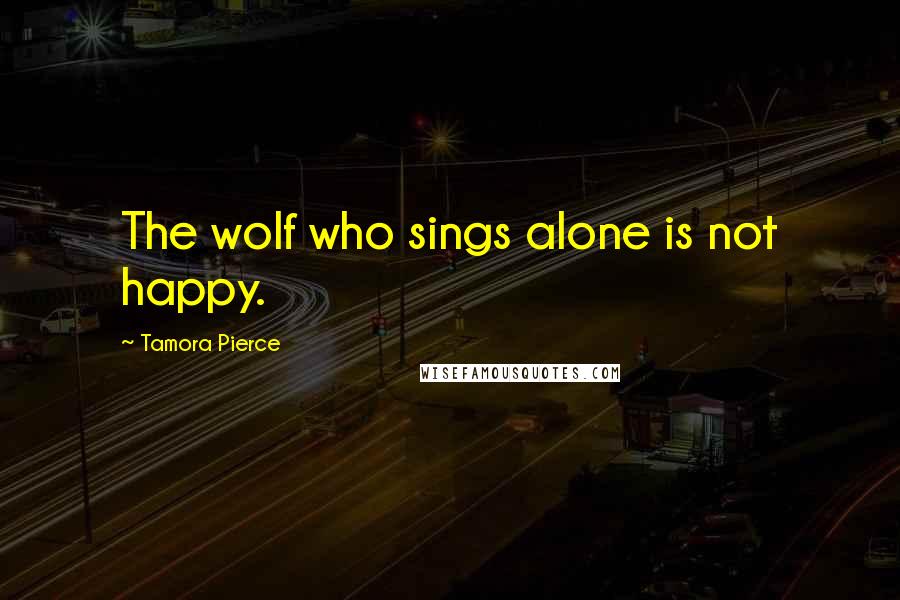 Tamora Pierce Quotes: The wolf who sings alone is not happy.